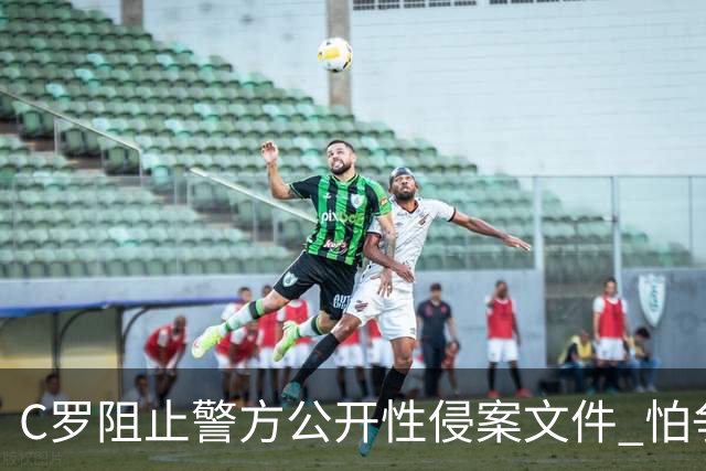 C罗阻止警方公开性侵案文件 怕争议材料毁掉自己